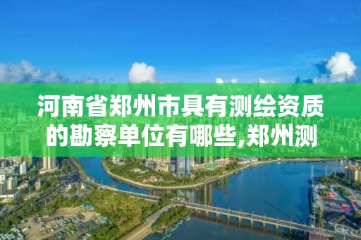 河南省鄭州市具有測繪資質(zhì)的勘察單位有哪些,鄭州測繪有限公司。