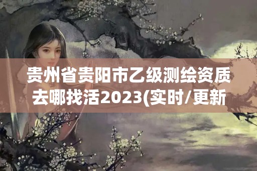 貴州省貴陽市乙級測繪資質去哪找活2023(實時/更新中)