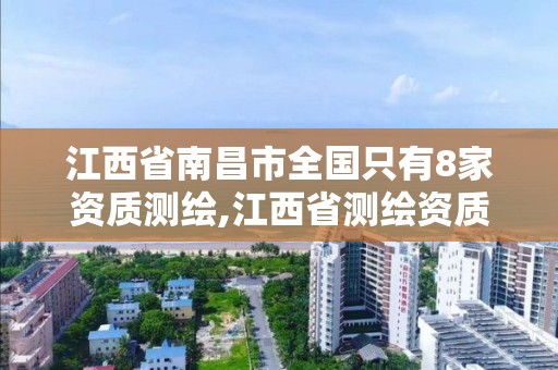 江西省南昌市全國只有8家資質測繪,江西省測繪資質單位公示名單。