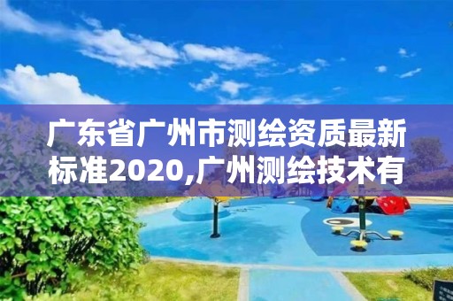 廣東省廣州市測繪資質(zhì)最新標(biāo)準(zhǔn)2020,廣州測繪技術(shù)有限公司。