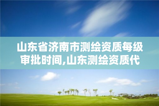 山東省濟南市測繪資質每級審批時間,山東測繪資質代辦。