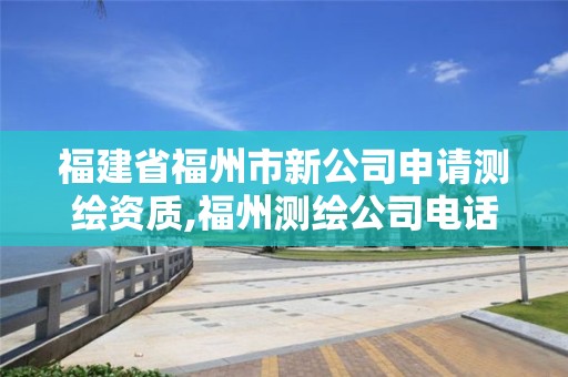 福建省福州市新公司申請測繪資質(zhì),福州測繪公司電話。