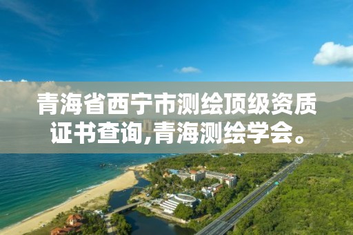 青海省西寧市測繪頂級資質(zhì)證書查詢,青海測繪學(xué)會。