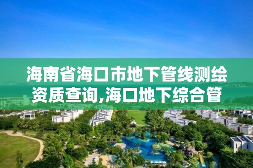 海南省海口市地下管線測繪資質查詢,海口地下綜合管廊。