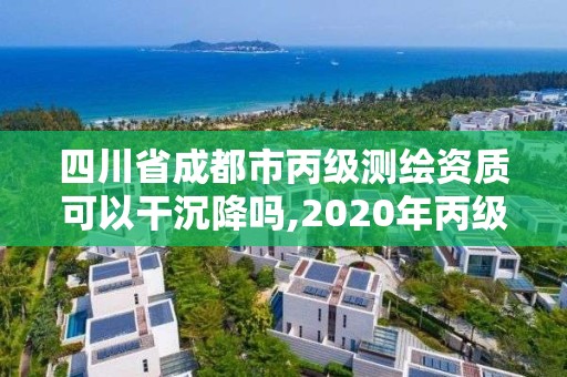 四川省成都市丙級測繪資質可以干沉降嗎,2020年丙級測繪資質會取消嗎。