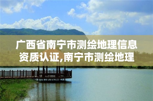 廣西省南寧市測繪地理信息資質認證,南寧市測繪地理空間大數據中心。