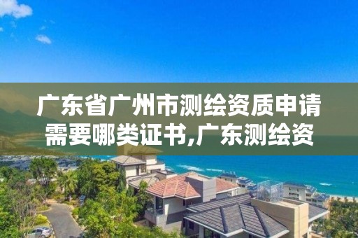 廣東省廣州市測(cè)繪資質(zhì)申請(qǐng)需要哪類證書,廣東測(cè)繪資質(zhì)標(biāo)準(zhǔn)。