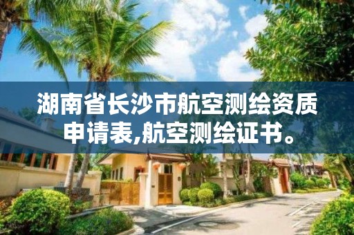 湖南省長沙市航空測繪資質申請表,航空測繪證書。