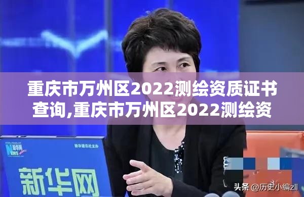 重慶市萬州區(qū)2022測繪資質(zhì)證書查詢,重慶市萬州區(qū)2022測繪資質(zhì)證書查詢網(wǎng)。