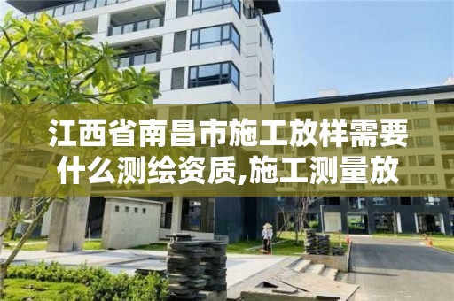 江西省南昌市施工放樣需要什么測繪資質,施工測量放樣工藝流程。