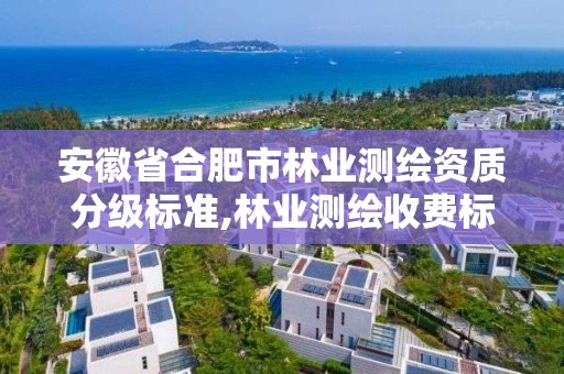 安徽省合肥市林業測繪資質分級標準,林業測繪收費標準。