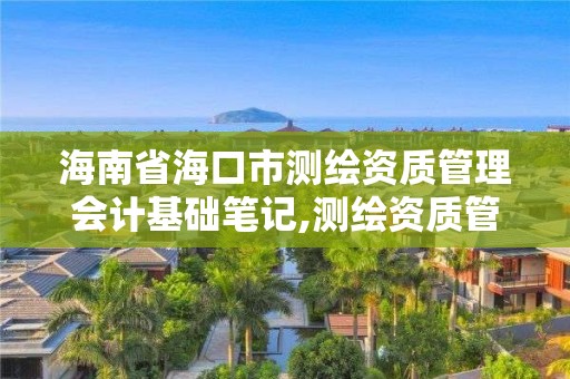 海南省海口市測繪資質管理會計基礎筆記,測繪資質管理辦法2019。