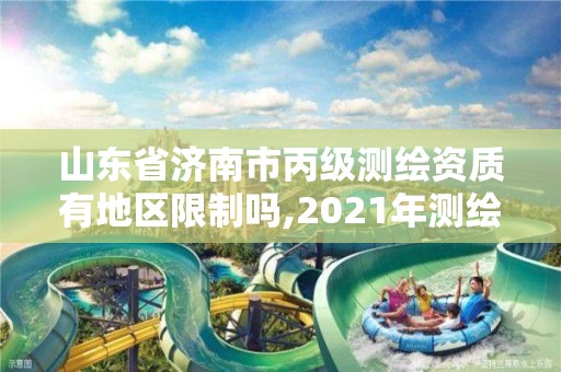 山東省濟南市丙級測繪資質有地區限制嗎,2021年測繪資質丙級申報條件。