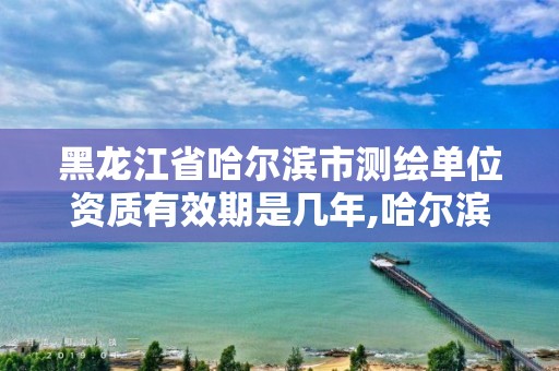 黑龍江省哈爾濱市測繪單位資質有效期是幾年,哈爾濱測繪內業招聘信息。