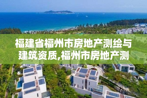 福建省福州市房地產測繪與建筑資質,福州市房地產測繪處。