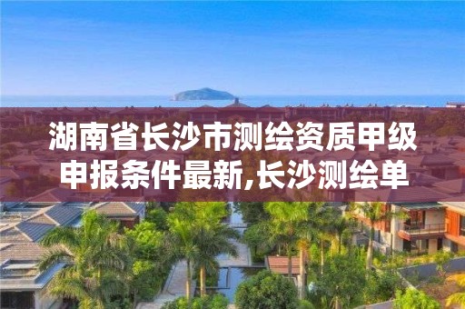 湖南省長(zhǎng)沙市測(cè)繪資質(zhì)甲級(jí)申報(bào)條件最新,長(zhǎng)沙測(cè)繪單位。