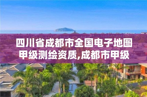 四川省成都市全國電子地圖甲級(jí)測繪資質(zhì),成都市甲級(jí)測繪公司。