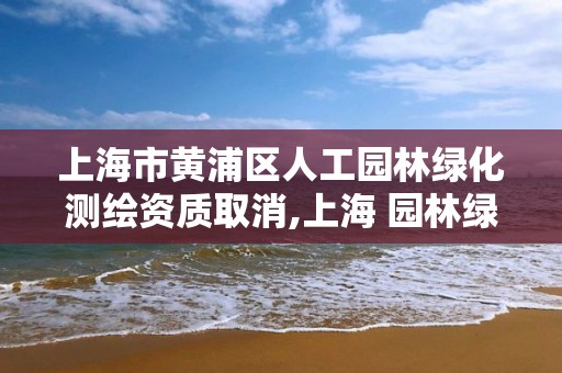 上海市黃浦區人工園林綠化測繪資質取消,上海 園林綠化。