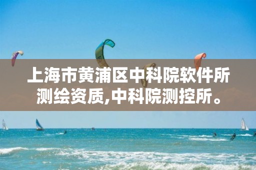 上海市黃浦區中科院軟件所測繪資質,中科院測控所。