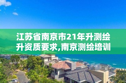 江蘇省南京市21年升測繪升資質要求,南京測繪培訓機構。