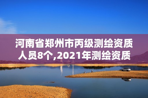 河南省鄭州市丙級測繪資質人員8個,2021年測繪資質丙級申報條件。