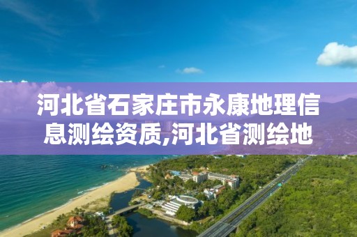 河北省石家莊市永康地理信息測繪資質,河北省測繪地理信息市場服務與監管平臺。