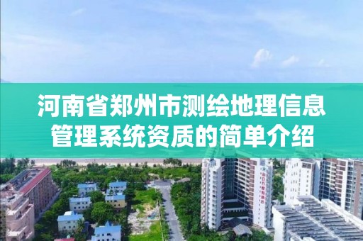 河南省鄭州市測繪地理信息管理系統(tǒng)資質(zhì)的簡單介紹