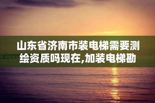 山東省濟(jì)南市裝電梯需要測繪資質(zhì)嗎現(xiàn)在,加裝電梯勘察。