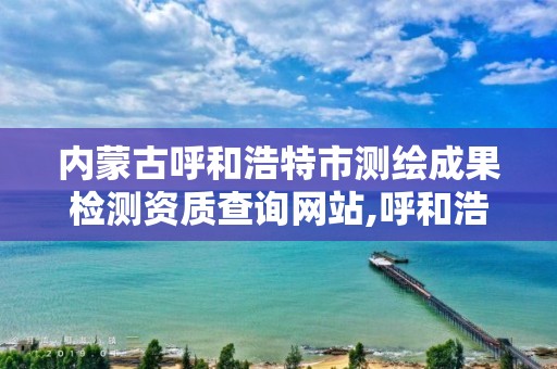 內蒙古呼和浩特市測繪成果檢測資質查詢網站,呼和浩特市測繪儀器店。