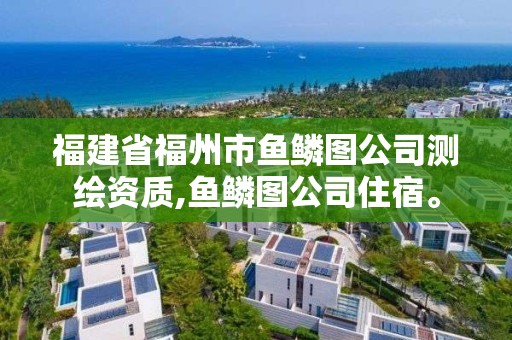 福建省福州市魚鱗圖公司測繪資質,魚鱗圖公司住宿。