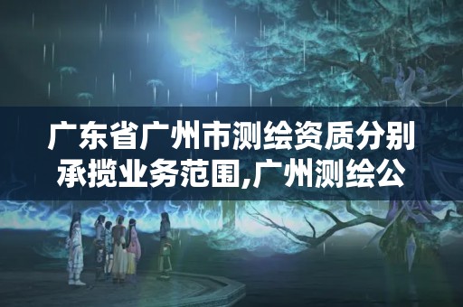 廣東省廣州市測繪資質(zhì)分別承攬業(yè)務(wù)范圍,廣州測繪公司有哪些。