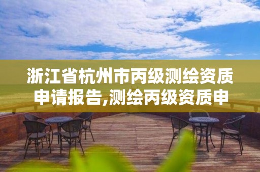 浙江省杭州市丙級測繪資質申請報告,測繪丙級資質申請需要什么條件。