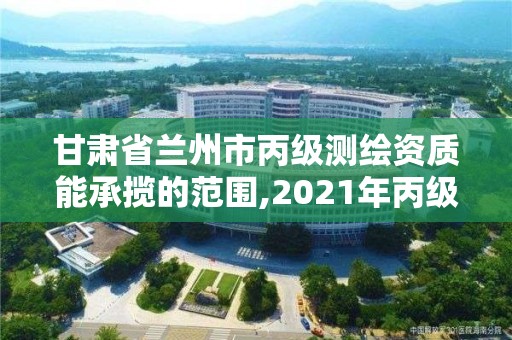 甘肅省蘭州市丙級測繪資質能承攬的范圍,2021年丙級測繪資質申請需要什么條件。