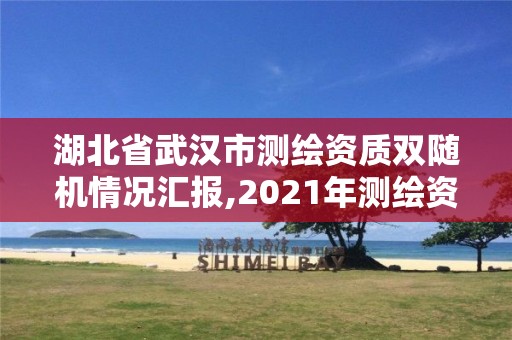 湖北省武漢市測繪資質雙隨機情況匯報,2021年測繪資質管理辦法。