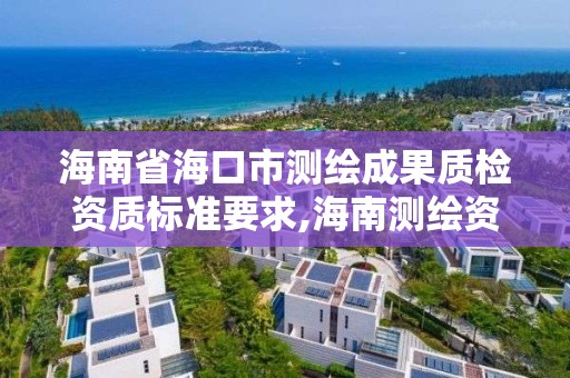 海南省海口市測繪成果質檢資質標準要求,海南測繪資料信息中心。