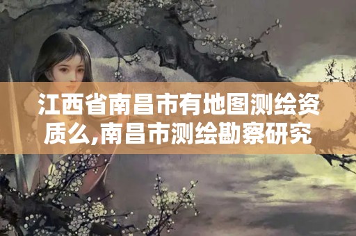 江西省南昌市有地圖測繪資質(zhì)么,南昌市測繪勘察研究院有限公司。