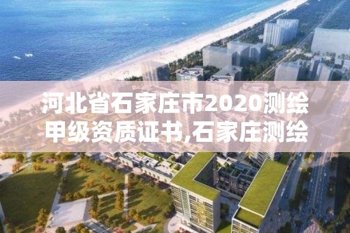 河北省石家莊市2020測繪甲級資質(zhì)證書,石家莊測繪院招聘。