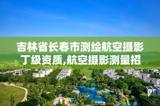 吉林省長春市測繪航空攝影丁級資質,航空攝影測量招聘。