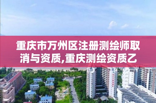 重慶市萬州區注冊測繪師取消與資質,重慶測繪資質乙級申報條件。