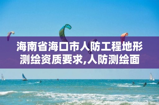 海南省海口市人防工程地形測繪資質要求,人防測繪面積。