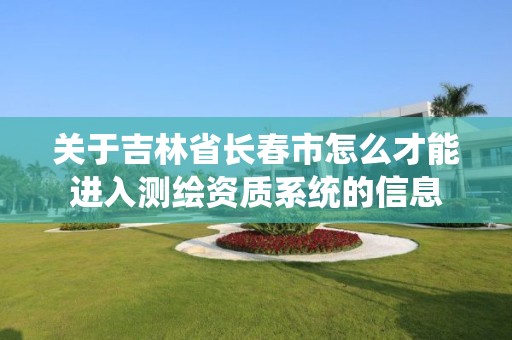 關于吉林省長春市怎么才能進入測繪資質系統的信息