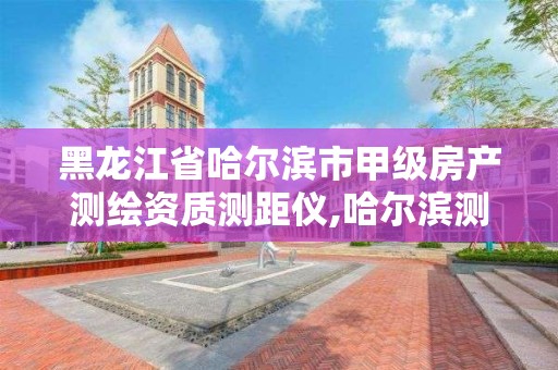 黑龍江省哈爾濱市甲級房產測繪資質測距儀,哈爾濱測量房屋面積公司電話。