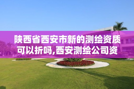 陜西省西安市新的測繪資質可以折嗎,西安測繪公司資質。