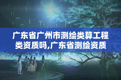 廣東省廣州市測繪類算工程類資質(zhì)嗎,廣東省測繪資質(zhì)辦理流程。