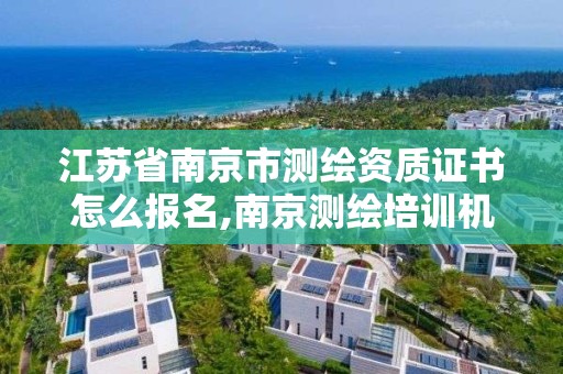 江蘇省南京市測繪資質證書怎么報名,南京測繪培訓機構。