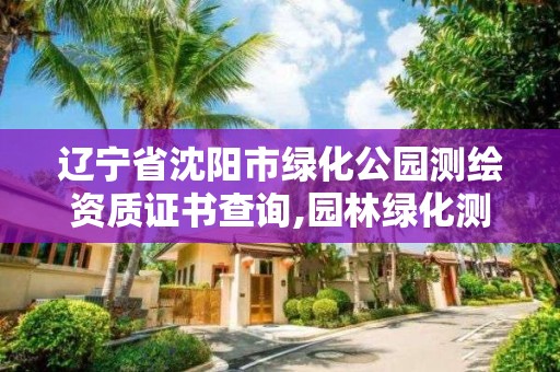 遼寧省沈陽市綠化公園測(cè)繪資質(zhì)證書查詢,園林綠化測(cè)繪。