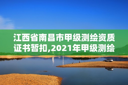 江西省南昌市甲級(jí)測(cè)繪資質(zhì)證書(shū)暫扣,2021年甲級(jí)測(cè)繪資質(zhì)。