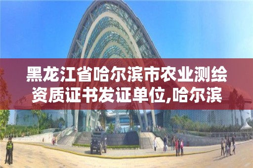 黑龍江省哈爾濱市農(nóng)業(yè)測(cè)繪資質(zhì)證書(shū)發(fā)證單位,哈爾濱測(cè)繪有限公司。