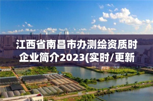 江西省南昌市辦測繪資質時企業簡介2023(實時/更新中)