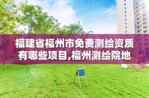 福建省福州市免費測繪資質(zhì)有哪些項目,福州測繪院地址。